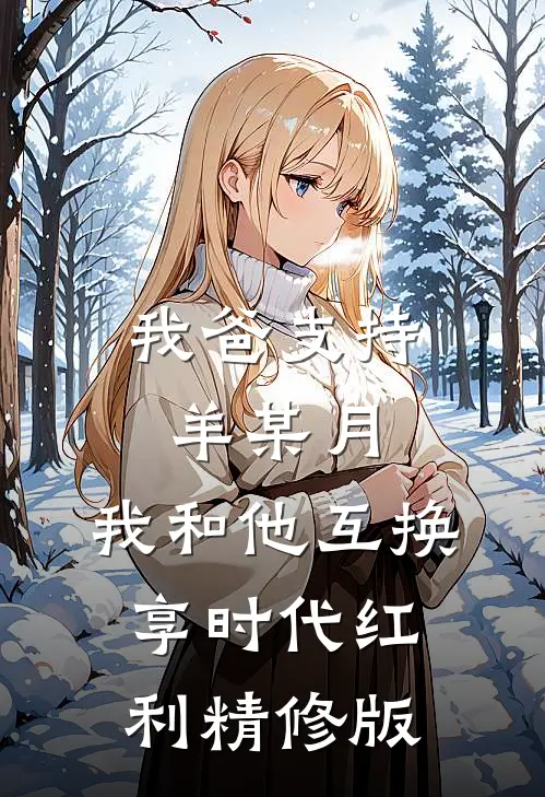 我爸支持羊某月，我和他互换享时代红利精修版