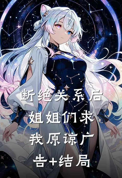 断绝关系后，姐姐们求我原谅广告+结局