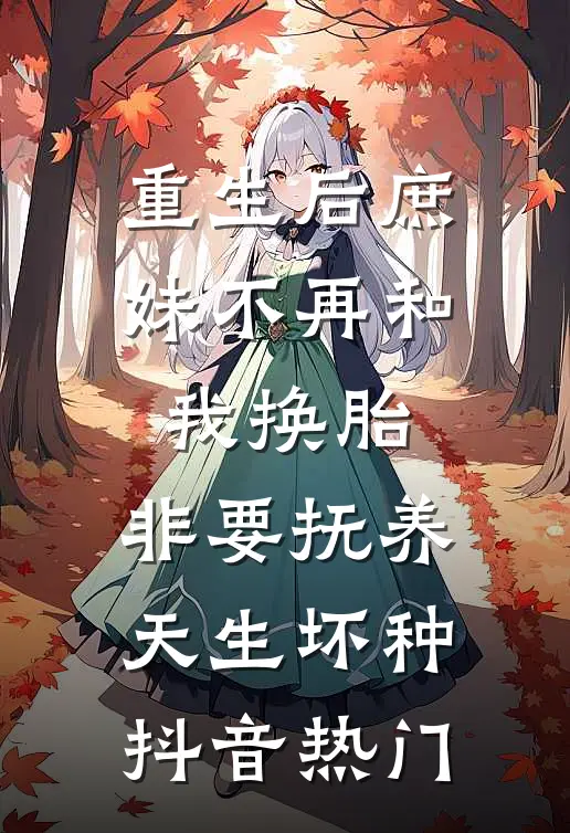 重生后庶妹不再和我换胎，非要抚养天生坏种抖音热门