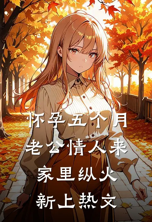 怀孕五个月，老公情人来家里纵火新上热文