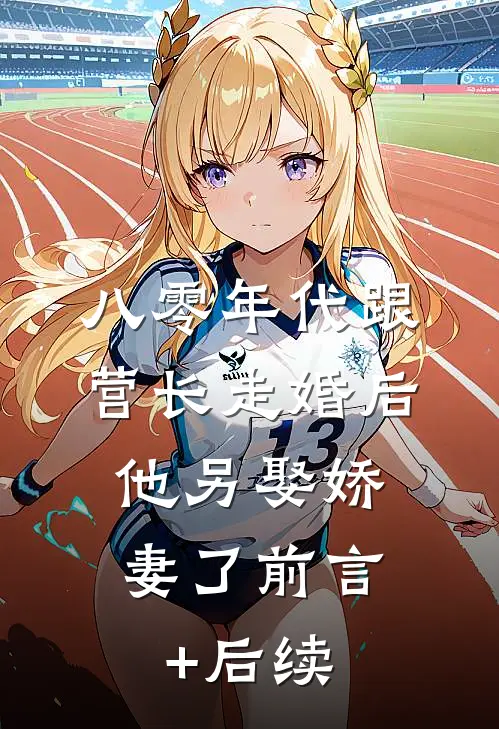 八零年代跟营长走婚后，他另娶娇妻了前言+后续