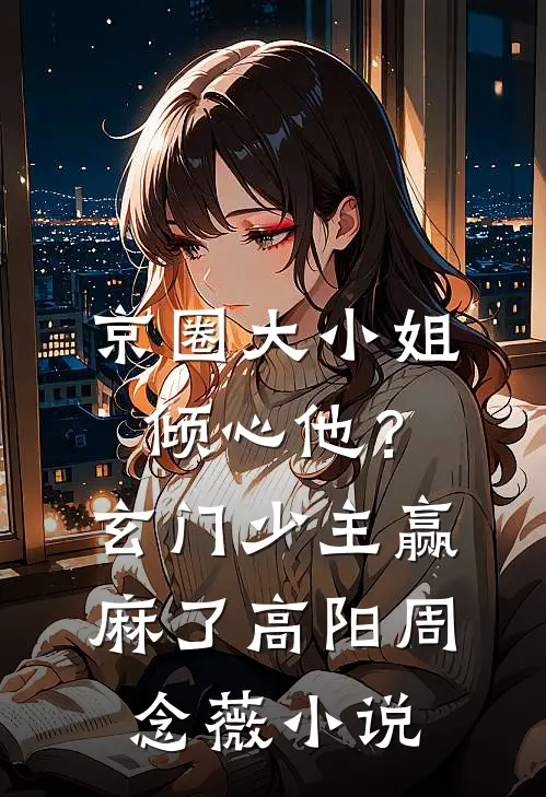 京圈大小姐倾心他？玄门少主赢麻了高阳周念薇小说