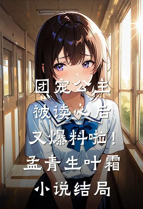 团宠公主被读心后，又爆料啦！孟青生叶霜小说结局