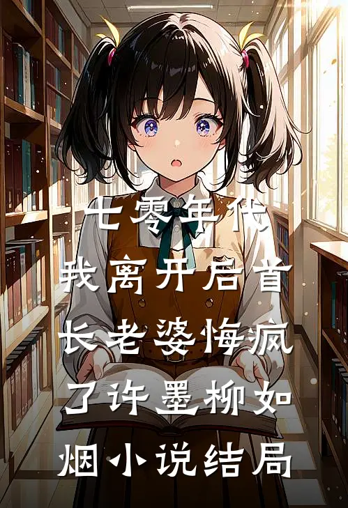 七零年代，我离开后首长老婆悔疯了许墨柳如烟小说结局