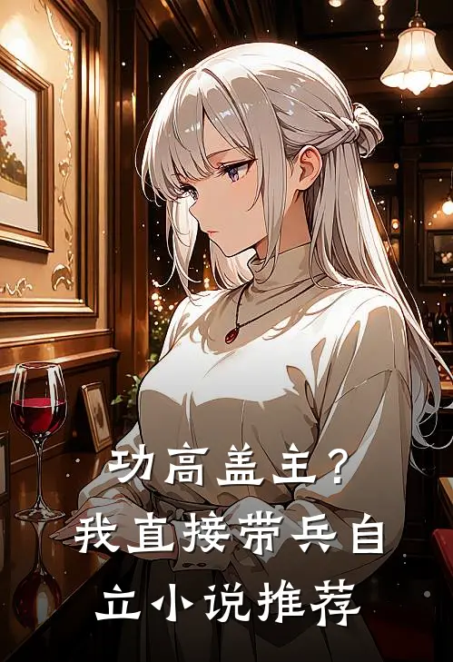 功高盖主？我直接带兵自立小说推荐