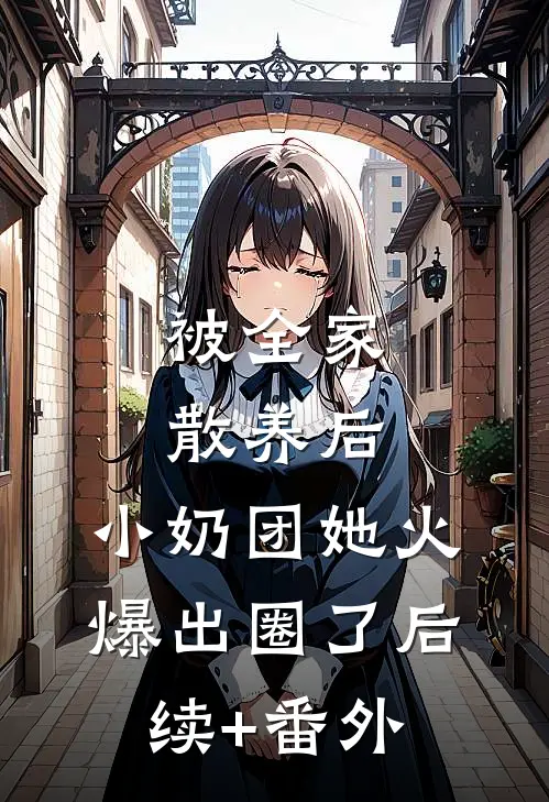 被全家散养后，小奶团她火爆出圈了后续+番外
