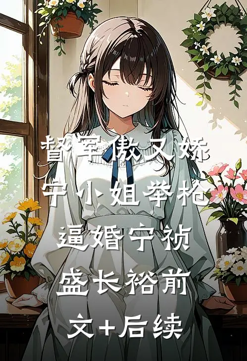 督军傲又娇，宁小姐举枪逼婚宁祯盛长裕前文+后续