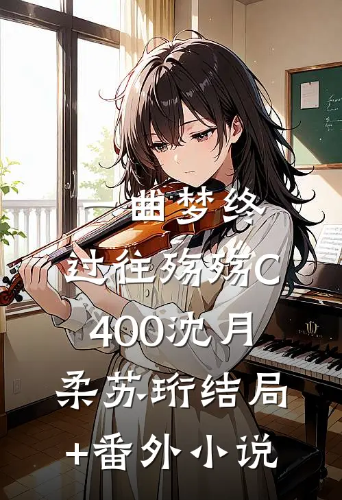 一曲梦终，过往殇殇C400沈月柔苏珩结局+番外小说
