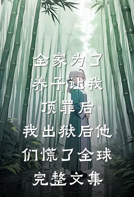全家为了养子让我顶罪后，我出狱后他们慌了全球完整文集