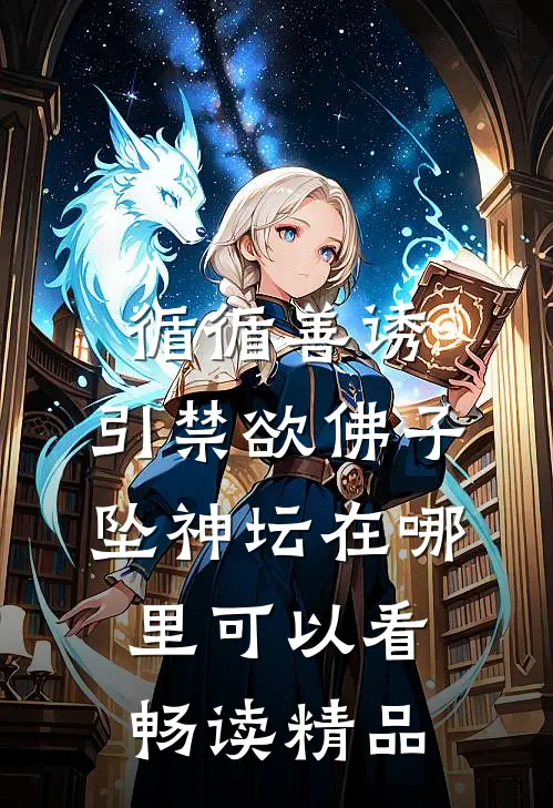 循循善诱,引禁欲佛子坠神坛在哪里可以看畅读精品