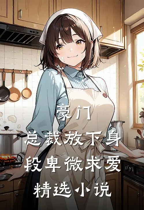 豪门:总裁放下身段卑微求爱精选小说