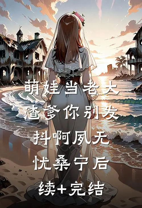 萌娃当老大，渣爹你别发抖啊夙无忧桑宁后续+完结