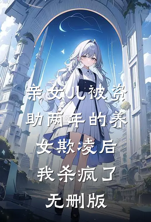 亲女儿被资助两年的养女欺凌后，我杀疯了无删版