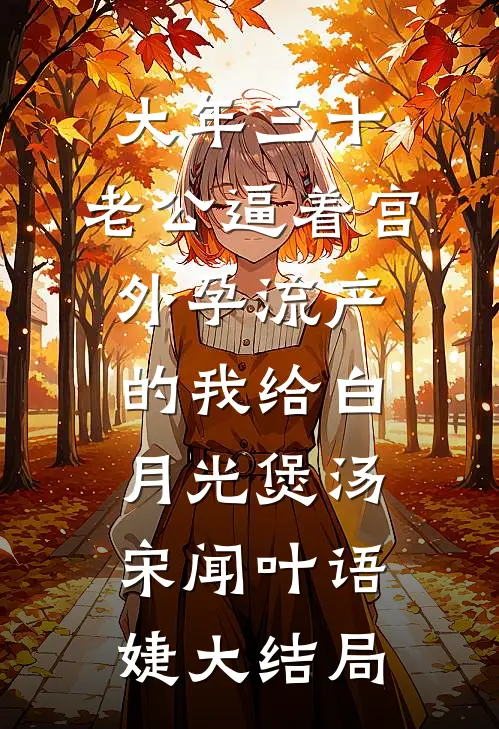 大年三十，老公逼着宫外孕流产的我给白月光煲汤宋闻叶语婕大结局