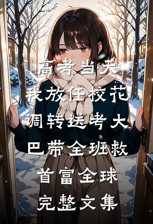 高考当天，我放任校花调转送考大巴带全班救首富全球完整文集