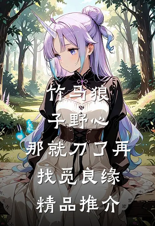 竹马狼子野心，那就刀了再找觅良缘精品推介