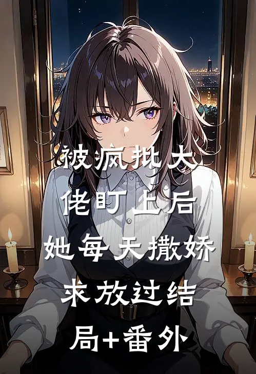 被疯批大佬盯上后，她每天撒娇求放过结局+番外