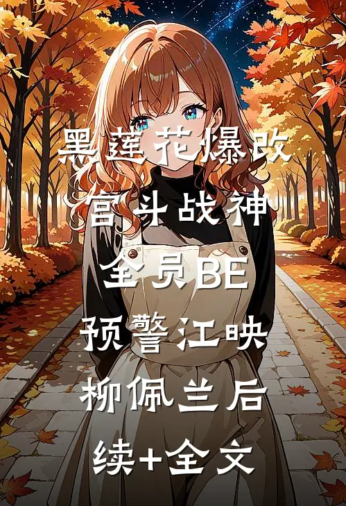 黑莲花爆改宫斗战神：全员BE预警江映柳佩兰后续+全文
