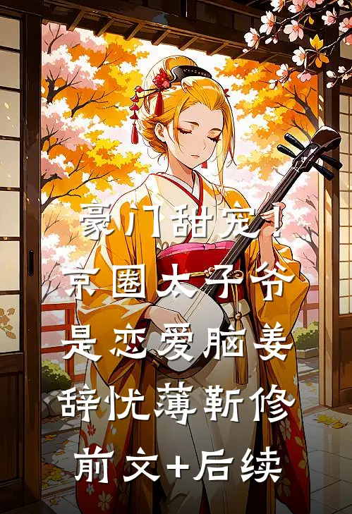 豪门甜宠！京圈太子爷是恋爱脑姜辞忧薄靳修前文+后续