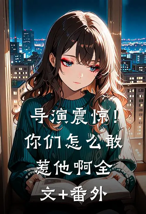 导演震惊！你们怎么敢惹他啊全文+番外