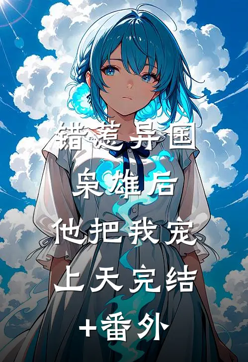 错惹异国枭雄后，他把我宠上天完结+番外