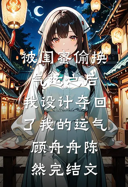 被闺蜜偷换气运之后，我设计夺回了我的运气顾舟舟陈然完结文