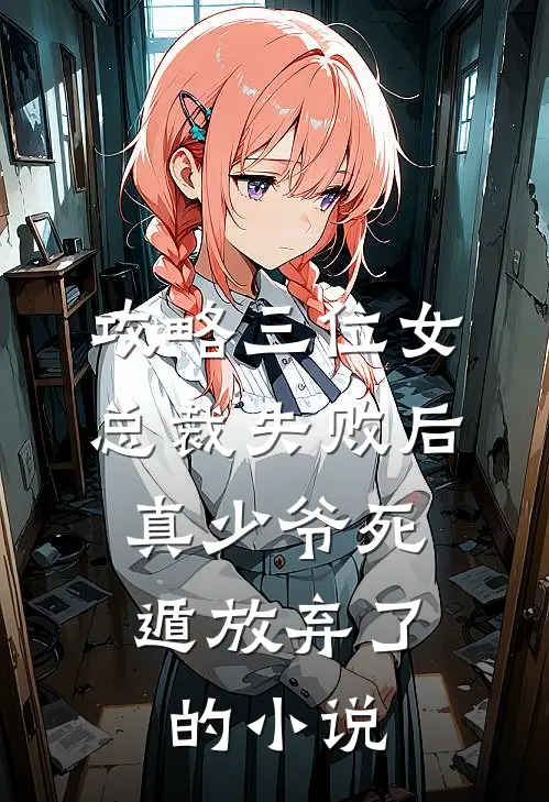 攻略三位女总裁失败后，真少爷死遁放弃了的小说