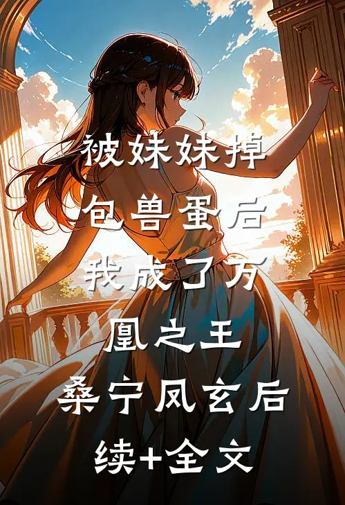 被妹妹掉包兽蛋后，我成了万凰之王。桑宁凤玄后续+全文