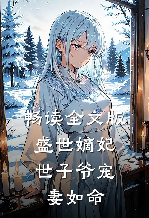 畅读全文版盛世嫡妃，世子爷宠妻如命