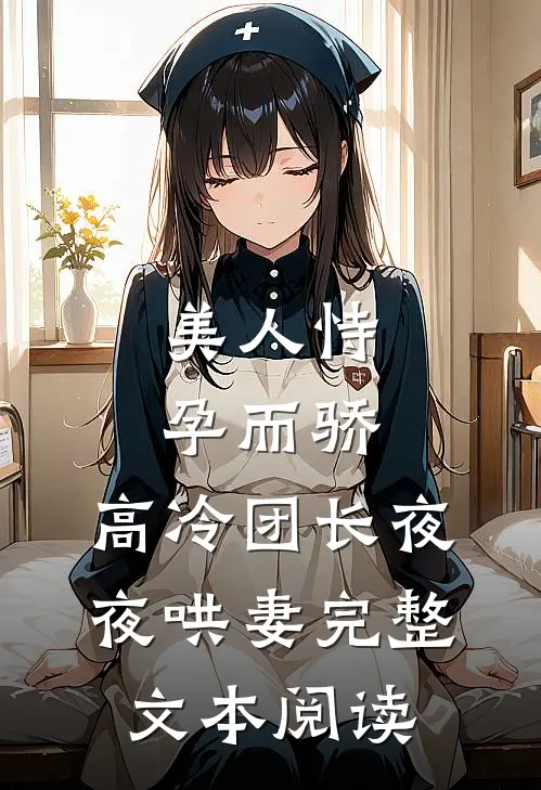 美人恃孕而骄，高冷团长夜夜哄妻完整文本阅读