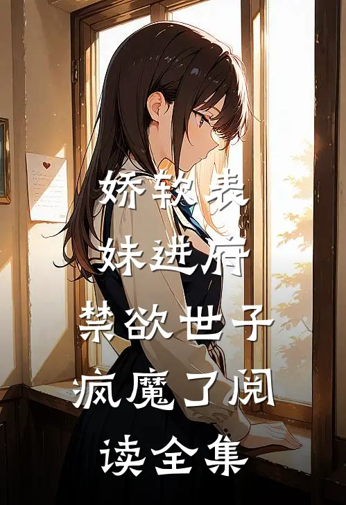 娇软表妹进府：禁欲世子疯魔了阅读全集