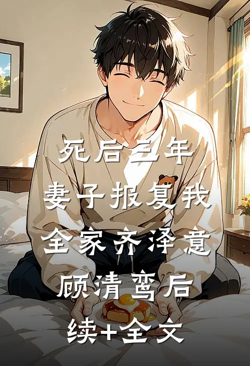 死后三年，妻子报复我全家齐泽意顾清鸾后续+全文