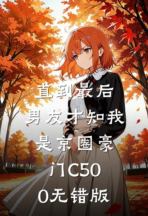 直到最后，男友才知我是京圈豪门C500无错版