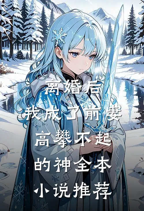 离婚后，我成了前妻高攀不起的神全本小说推荐