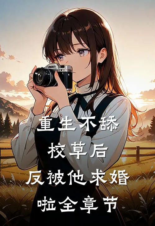 重生不舔校草后，反被他求婚啦全章节