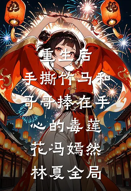 重生后，手撕竹马和哥哥捧在手心的毒莲花冯嫣然林夏全局