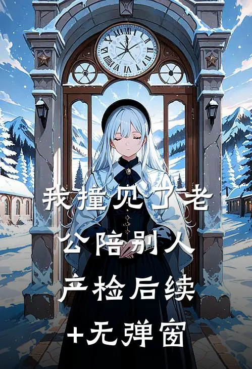 我撞见了老公陪别人产检后续+无弹窗
