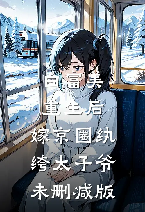 白富美重生后，嫁京圈纨绔太子爷未删减版