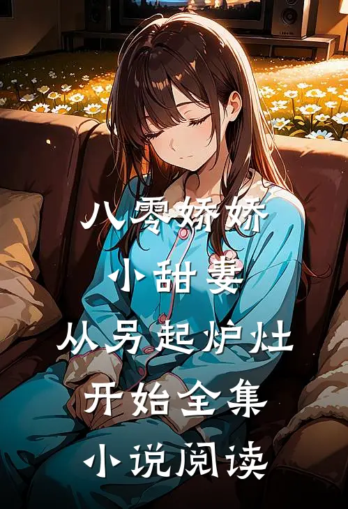 八零娇娇小甜妻，从另起炉灶开始全集小说阅读