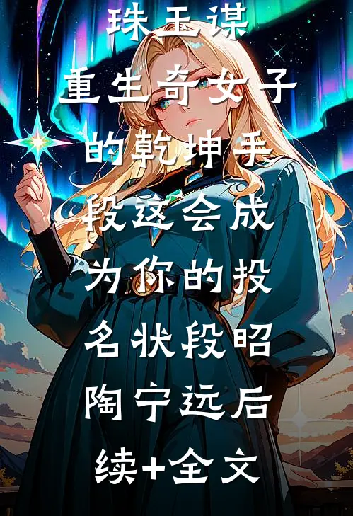 珠玉谋：重生奇女子的乾坤手段-这会成为你的投名状段昭陶宁远后续+全文