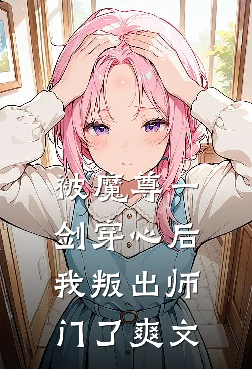 被魔尊一剑穿心后，我叛出师门了爽文