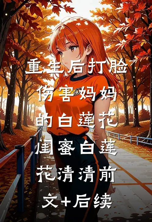 重生后打脸伤害妈妈的白莲花闺蜜白莲花清清前文+后续