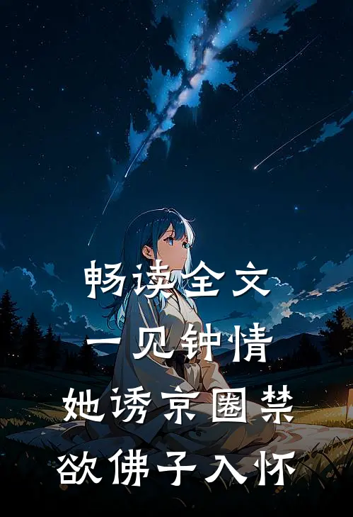 畅读全文一见钟情：她诱京圈禁欲佛子入怀