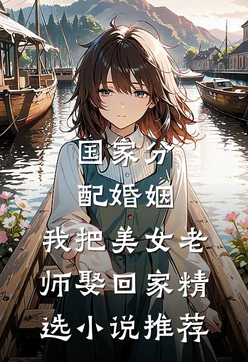 国家分配婚姻，我把美女老师娶回家精选小说推荐