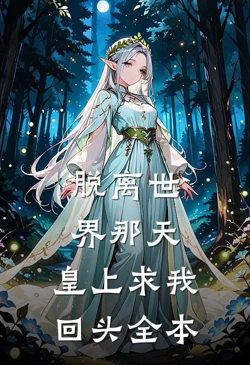脱离世界那天，皇上求我回头全本