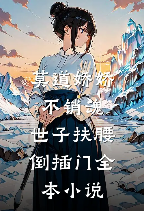 莫道娇娇不销魂，世子扶腰倒插门全本小说