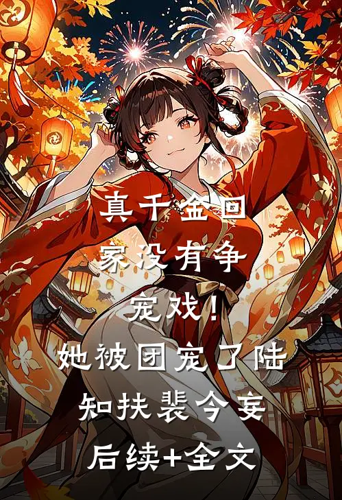 真千金回家没有争宠戏！她被团宠了陆知扶裴今妄后续+全文