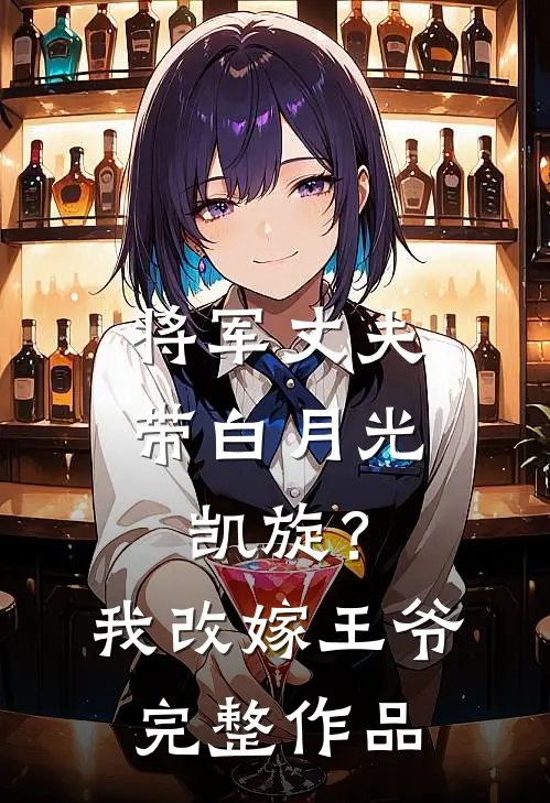 将军丈夫带白月光凯旋？我改嫁王爷完整作品