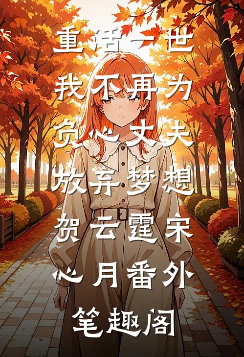 重活一世，我不再为负心丈夫放弃梦想：贺云霆宋心月番外笔趣阁