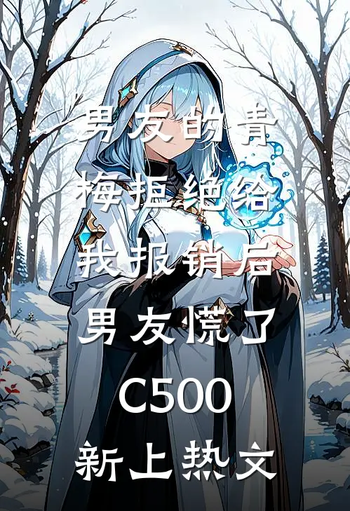 男友的青梅拒绝给我报销后，男友慌了C500新上热文